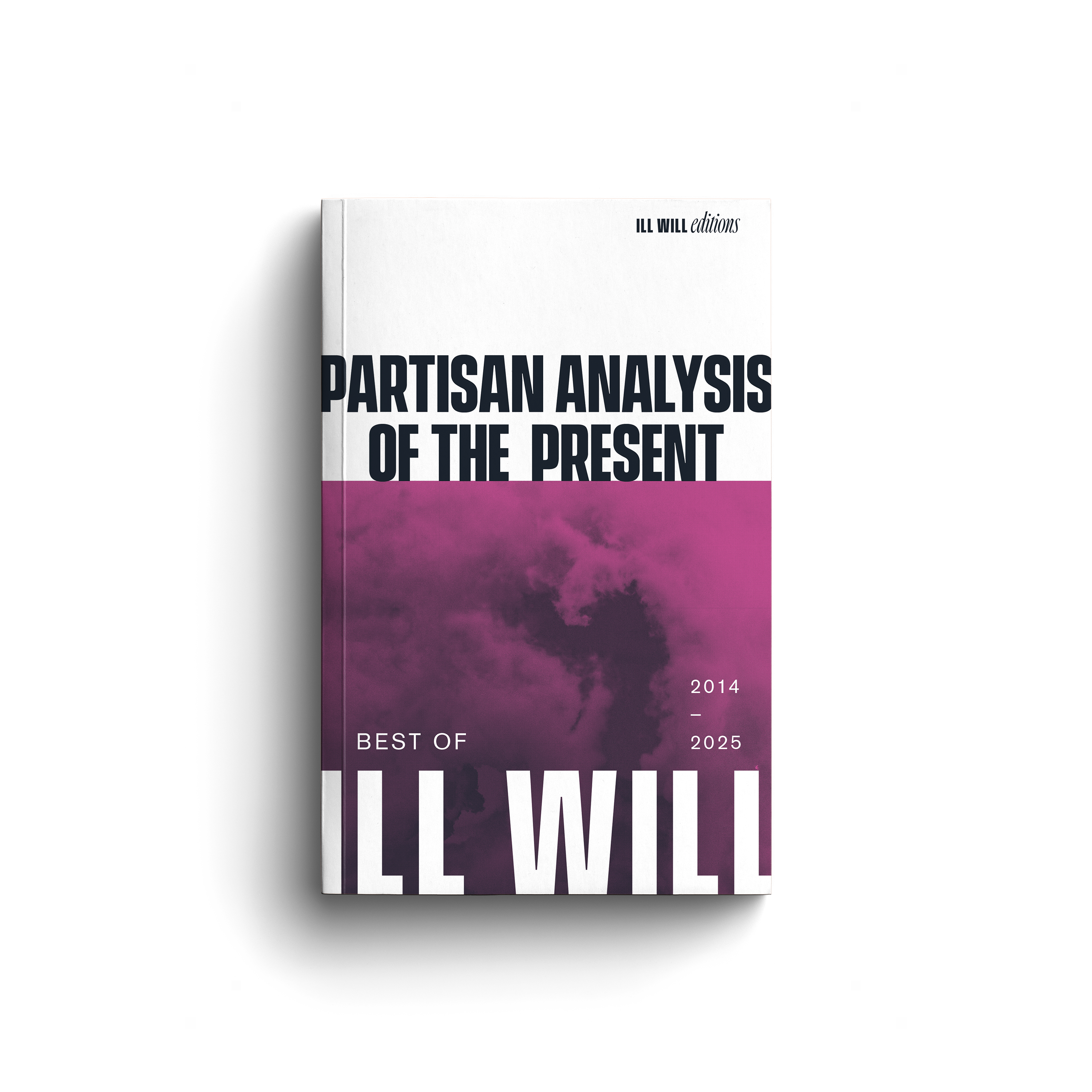 Partisan Analysis of the Present: The Best of Ill Will 2014-2025